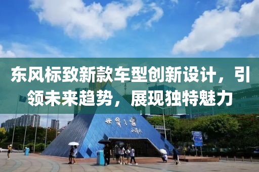 东风标致新款车型创新设计，引领未来趋势，展现独特魅力