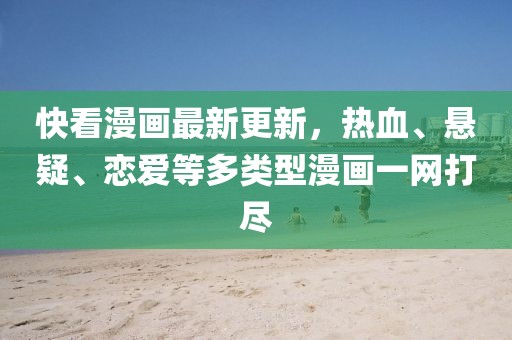快看漫画最新更新，热血、悬疑、恋爱等多类型漫画一网打尽