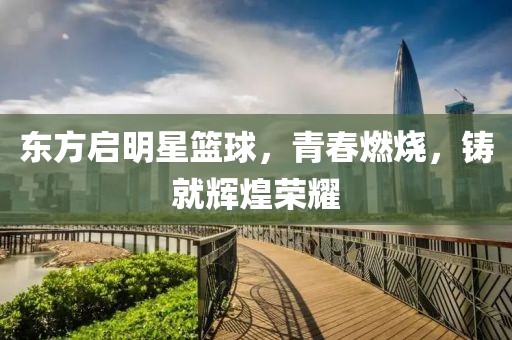 东方启明星篮球，青春燃烧，铸就辉煌荣耀