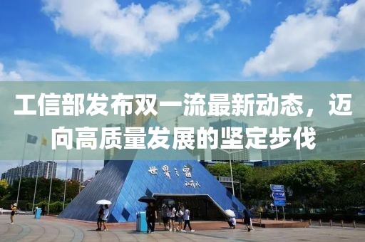 工信部发布双一流最新动态，迈向高质量发展的坚定步伐