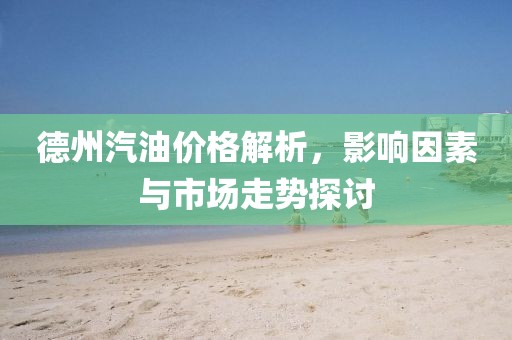 德州汽油价格解析，影响因素与市场走势探讨