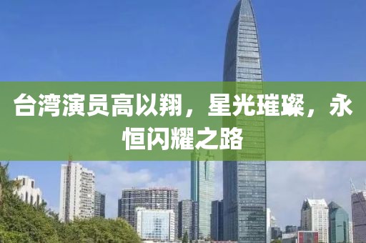 台湾演员高以翔，星光璀璨，永恒闪耀之路