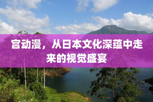 宫动漫，从日本文化深蕴中走来的视觉盛宴