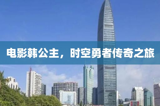 电影韩公主，时空勇者传奇之旅