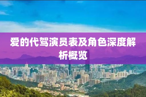 爱的代驾演员表及角色深度解析概览