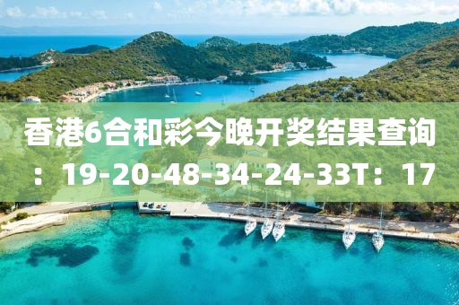 香港6合和彩今晚开奖结果查询：19-20-48-34-24-33T：17
