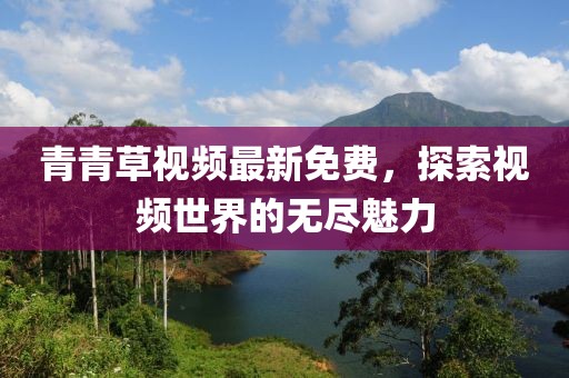 青青草视频最新免费，探索视频世界的无尽魅力