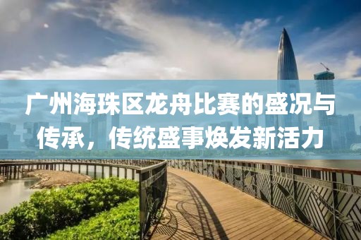 广州海珠区龙舟比赛的盛况与传承，传统盛事焕发新活力