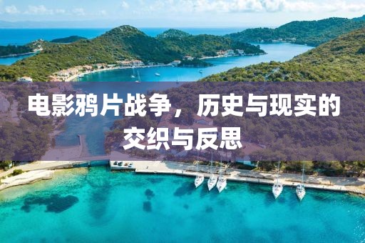 电影鸦片战争，历史与现实的交织与反思