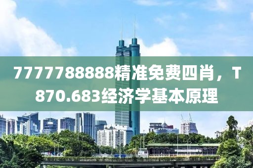 7777788888精准免费四肖，T870.683经济学基本原理