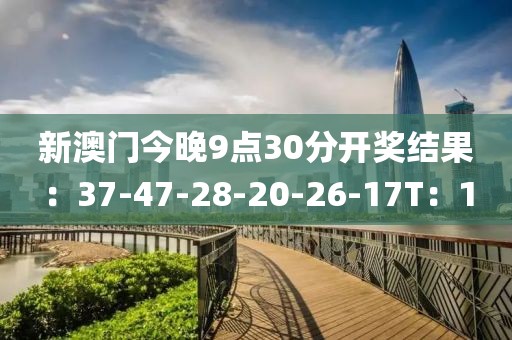 新澳门今晚9点30分开奖结果：37-47-28-20-26-17T：1
