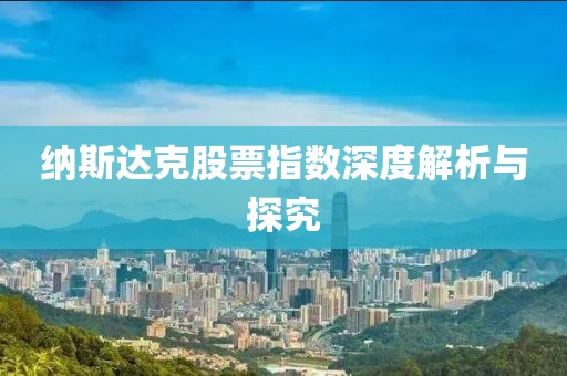 纳斯达克股票指数深度解析与探究