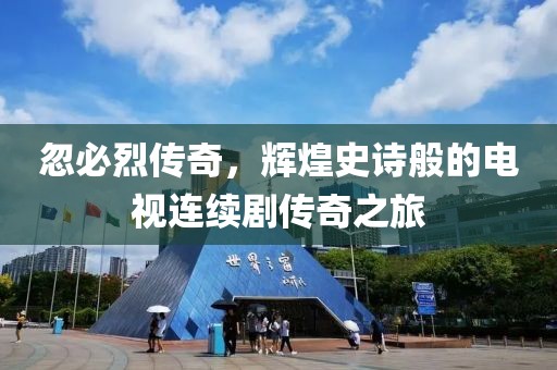 忽必烈传奇，辉煌史诗般的电视连续剧传奇之旅