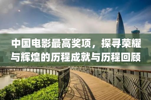 中国电影最高奖项，探寻荣耀与辉煌的历程成就与历程回顾