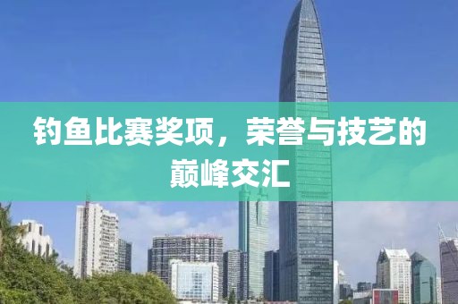 钓鱼比赛奖项，荣誉与技艺的巅峰交汇