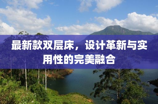 最新款双层床，设计革新与实用性的完美融合