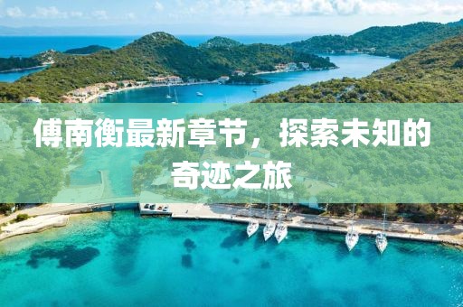 傅南衡最新章节，探索未知的奇迹之旅