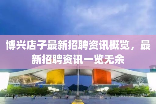 博兴店子最新招聘资讯概览，最新招聘资讯一览无余