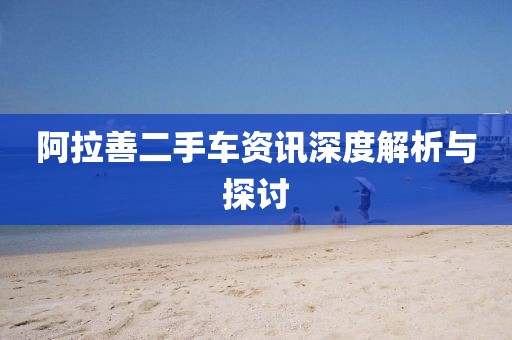 阿拉善二手车资讯深度解析与探讨