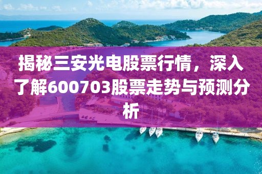 揭秘三安光电股票行情，深入了解600703股票走势与预测分析