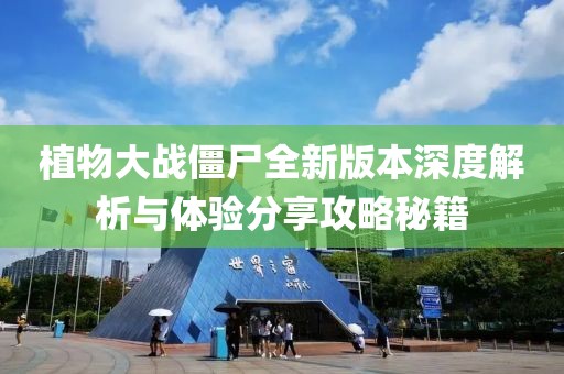 植物大战僵尸全新版本深度解析与体验分享攻略秘籍