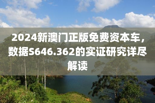 2024新澳门正版免费资本车，数据S646.362的实证研究详尽解读