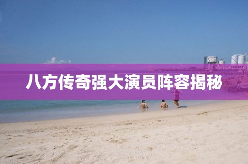 八方传奇强大演员阵容揭秘