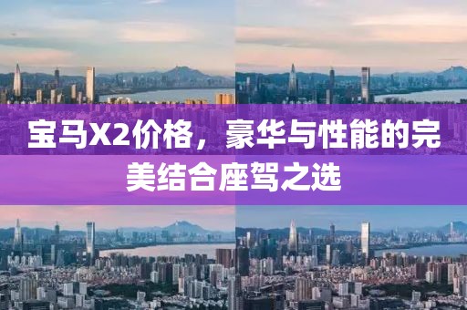 宝马X2价格，豪华与性能的完美结合座驾之选