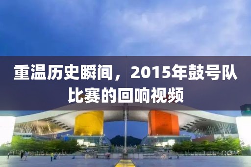 重温历史瞬间，2015年鼓号队比赛的回响视频