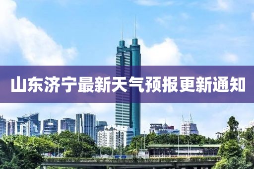 山东济宁最新天气预报更新通知