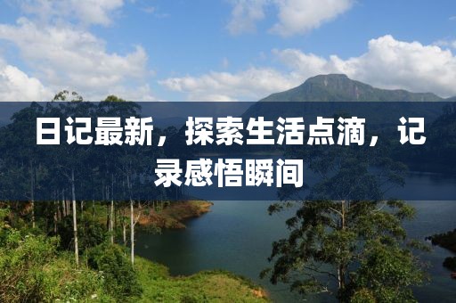 日记最新，探索生活点滴，记录感悟瞬间