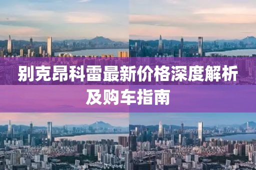 别克昂科雷最新价格深度解析及购车指南