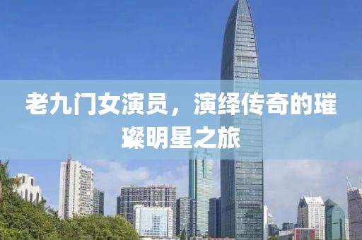 老九门女演员，演绎传奇的璀璨明星之旅