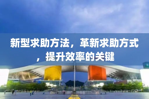 新型求助方法，革新求助方式，提升效率的关键