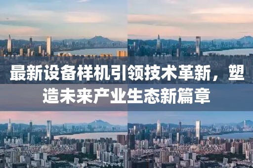 最新设备样机引领技术革新，塑造未来产业生态新篇章
