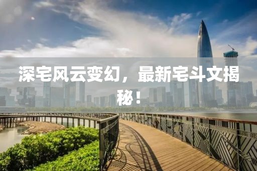 深宅风云变幻，最新宅斗文揭秘！