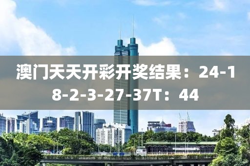 澳门天天开彩开奖结果：24-18-2-3-27-37T：44