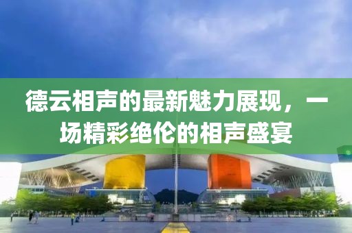 德云相声的最新魅力展现，一场精彩绝伦的相声盛宴