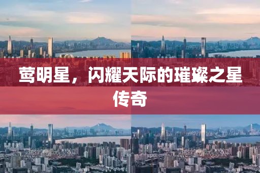 莺明星，闪耀天际的璀璨之星传奇