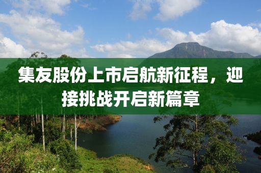 集友股份上市启航新征程，迎接挑战开启新篇章