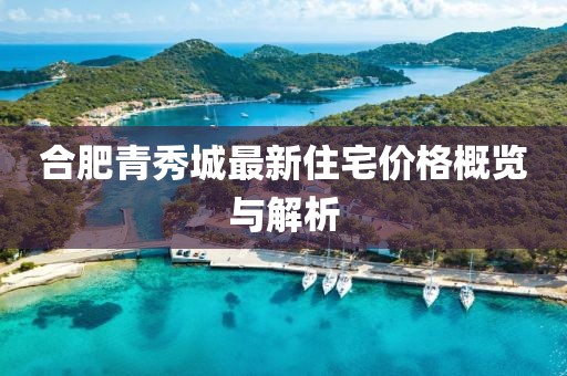 合肥青秀城最新住宅价格概览与解析