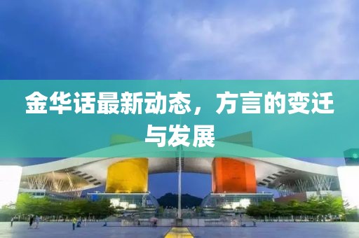 金华话最新动态，方言的变迁与发展
