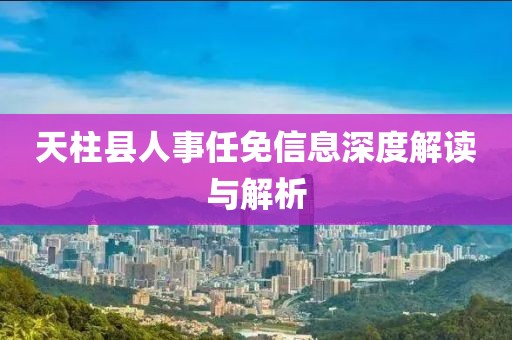 天柱县人事任免信息深度解读与解析