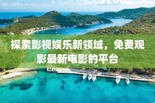 探索影视娱乐新领域，免费观影最新电影的平台