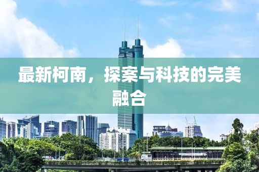 最新柯南，探案与科技的完美融合