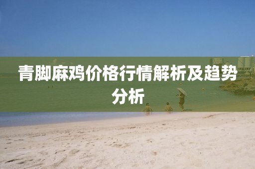 青脚麻鸡价格行情解析及趋势分析