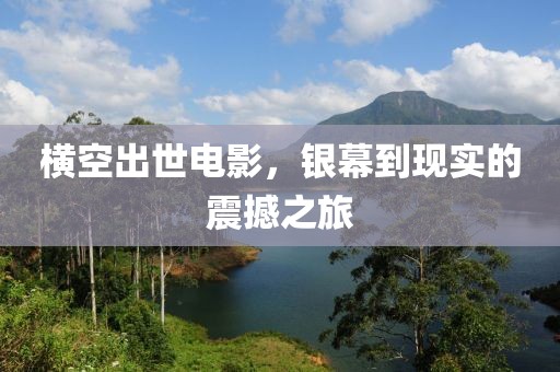 横空出世电影，银幕到现实的震撼之旅