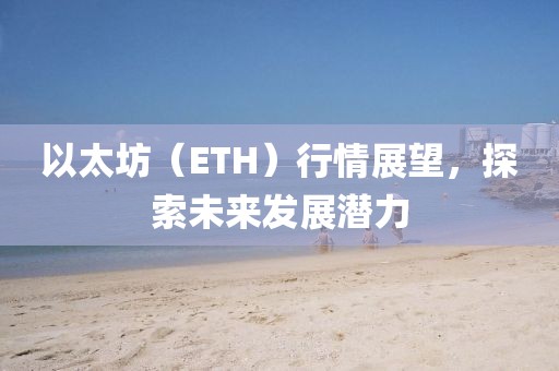 以太坊（ETH）行情展望，探索未来发展潜力