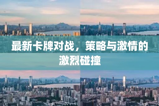 最新卡牌对战，策略与激情的激烈碰撞