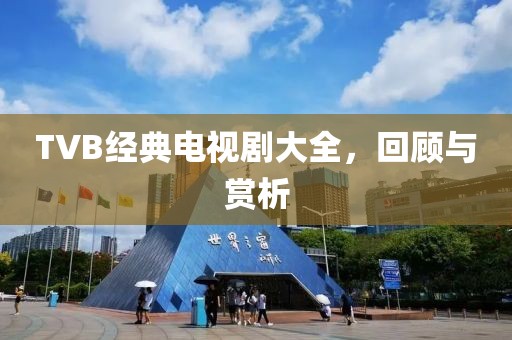 TVB经典电视剧大全，回顾与赏析